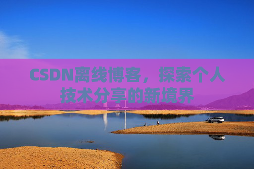 CSDN离线博客，探索个人技术分享的新境界